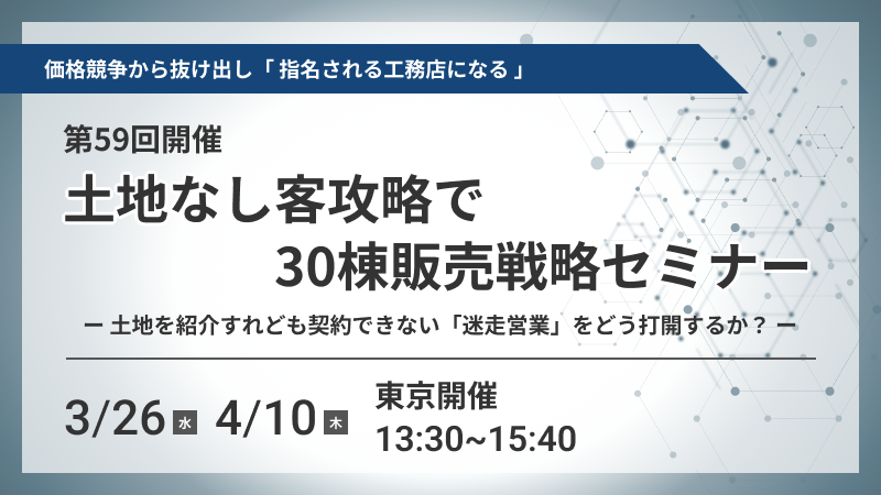 土地を紹介すれども契約できない「迷走営業」をどう打開するか？　第59回開催　土地なし客攻略で30棟販売戦略セミナー　3月26日()4月10日()東京開催13:30～15:40